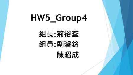 HW5_Group4 組長:荊裕荃 組員:劉濬銘 陳昭成.