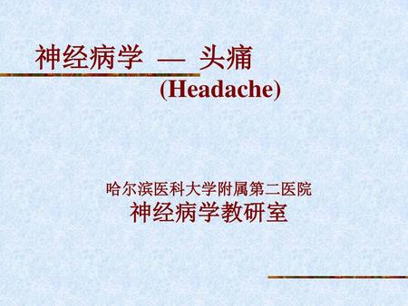 神经病学 — 头痛 (Headache) 哈尔滨医科大学附属第二医院 神经病学教研室.