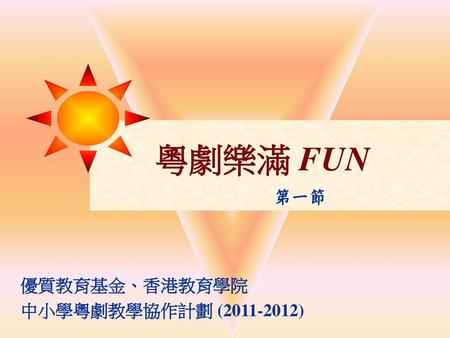 粵劇樂滿 FUN 第一節 優質教育基金、香港教育學院 中小學粵劇教學協作計劃 (2011-2012)