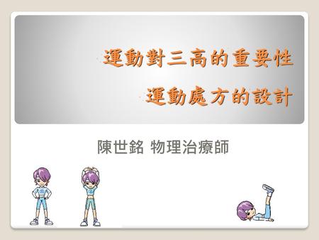 運動對三高的重要性 運動處方的設計 陳世銘 物理治療師.