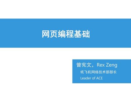 网页编程基础 曾宪文，Rex Zeng 纸飞机网络技术部部长 Leader of ACE.