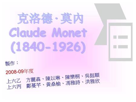 克洛德·莫內 Claude Monet (1840-1926) 製作： 2008-09年度 上六乙　方麗森、陳以琳、陳樂桐、吳挺順 上六丙　鄺蔓芊、黃燊榆、馮雅詩、洪雅欣.