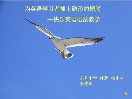 为英语学习者插上隐形的翅膀 ---快乐英语语法教学 东升小学 林蓉 杨小舟 李佳蔚.