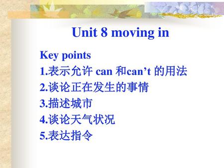 Unit 8 moving in Key points 1.表示允许 can 和can’t 的用法 2.谈论正在发生的事情 3.描述城市