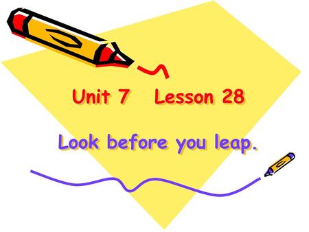 Unit 7 Lesson 28 Look before you leap.