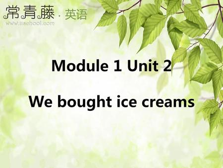 Module 1 Unit 2 We bought ice creams.