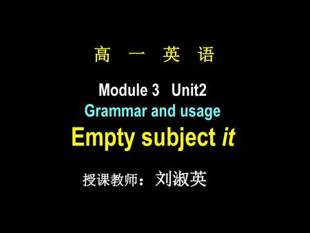 高 一 英 语 Module 3 Unit2 Grammar and usage Empty subject it 授课教师：刘淑英.