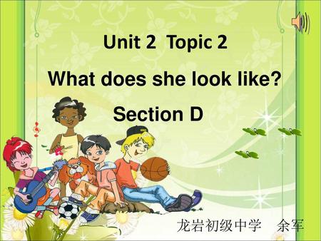 Unit 2 Topic 2 What does she look like? Section D 龙岩初级中学 余军.