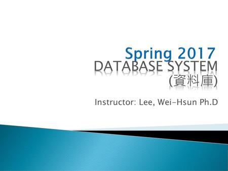 Database system (資料庫) Instructor: Lee, Wei-Hsun Ph.D