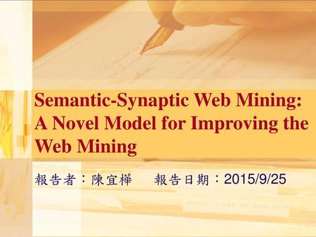 Semantic-Synaptic Web Mining: A Novel Model for Improving the Web Mining 報告者：陳宜樺 報告日期：2015/9/25.
