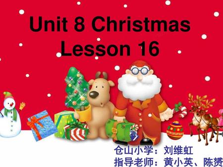 Unit 8 Christmas Lesson 16 仓山小学：刘维虹 指导老师：黄小英、陈赟.