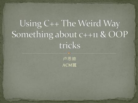 Using C++ The Weird Way Something about c++11 & OOP tricks