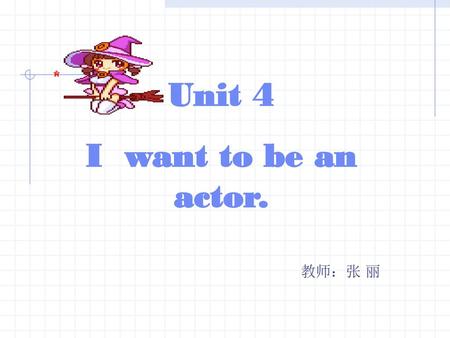 Unit 4 I want to be an actor.