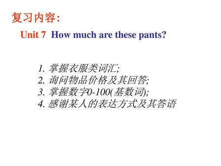 复习内容: Unit 7 How much are these pants? 1. 掌握衣服类词汇; 2. 询问物品价格及其回答;