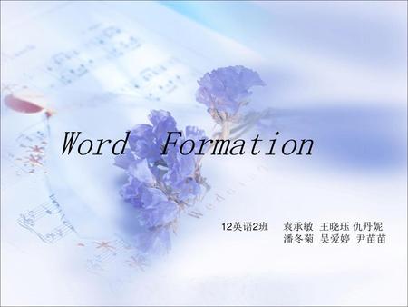 Word Formation 12英语2班 袁承敏 王晓珏 仇丹妮 潘冬菊 吴爱婷 尹苗苗.