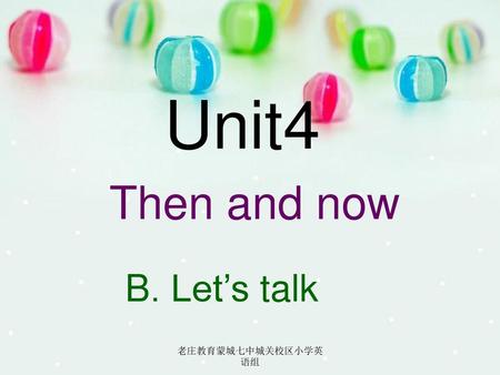 Unit4 Then and now B. Let’s talk 老庄教育蒙城七中城关校区小学英语组.