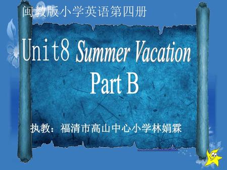 闽教版小学英语第四册 Unit8 Summer Vacation Part B 执教：福清市高山中心小学林娟霖.