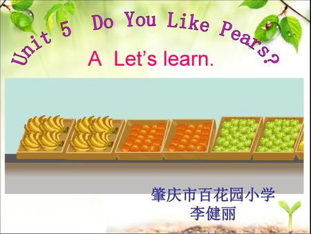 Unit 5 Do You Like Pears? A Let’s learn. 肇庆市百花园小学 李健丽.