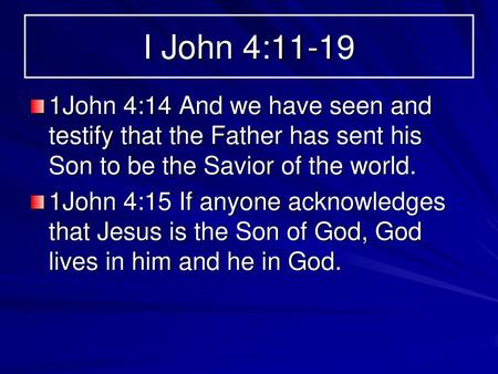 I John 4:11-19 1John 4:14 And we have seen and testify that the Father has sent his Son to be the Savior of the world. 1John 4:15 If anyone acknowledges.