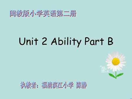 闽教版小学英语第二册 Unit 2 Ability Part B 执教者：福清滨江小学 陈静.