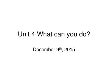 Unit 4 What can you do? December 9th, 2015.