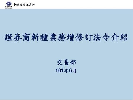 證券商新種業務增修訂法令介紹 交易部 101年6月.