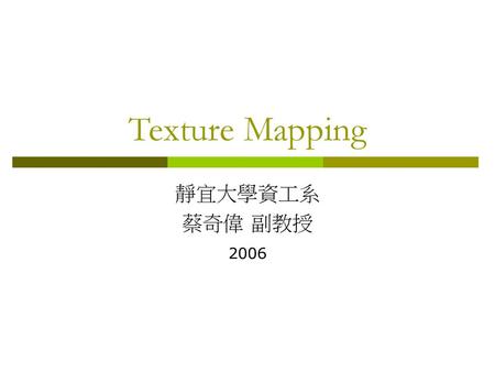 Texture Mapping 靜宜大學資工系 蔡奇偉 副教授 2006.