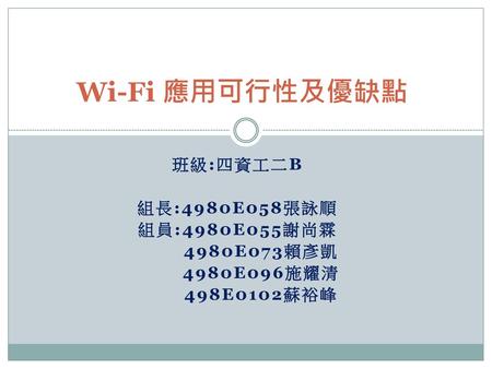 Wi-Fi 應用可行性及優缺點 班級:四資工二B 組長:4980E058張詠順 組員:4980E055謝尚霖 4980E073賴彥凱