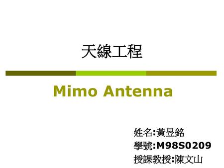天線工程 Mimo Antenna 姓名:黃昱銘 學號:M98S0209 授課教授:陳文山.