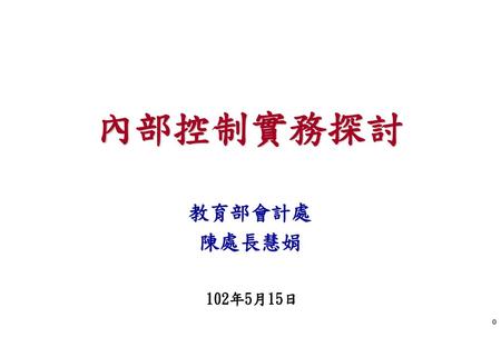 內部控制實務探討 教育部會計處 陳處長慧娟 102年5月15日.