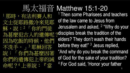馬太福音 Matthew 15:1-20 1 Then some Pharisees and teachers of the law came to Jesus from Jerusalem and asked, 2 “Why do your disciples break the tradition.