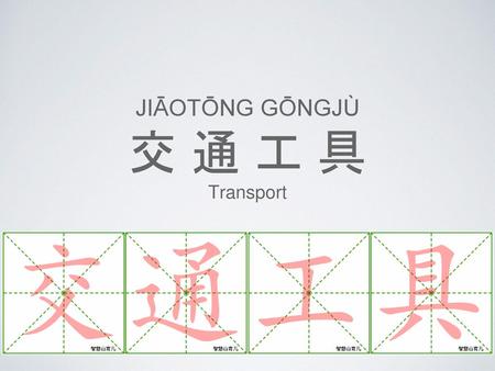 Jiāotōng gōngjù 交 通 工 具 Transport.