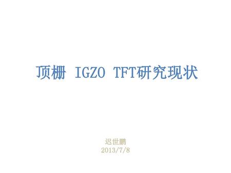 顶栅 IGZO TFT研究现状 迟世鹏 2013/7/8.