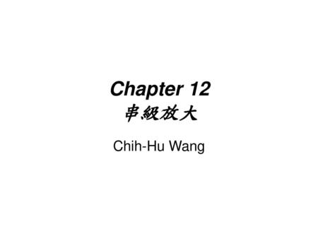 Chapter 12 串級放大 Chih-Hu Wang.