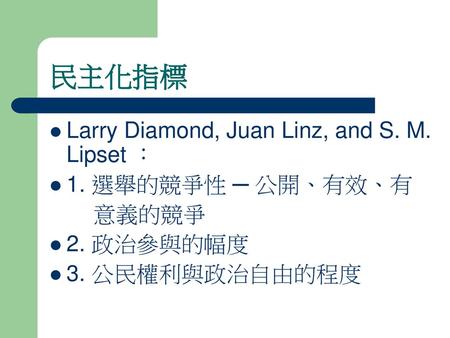 民主化指標 Larry Diamond, Juan Linz, and S. M. Lipset ： 1. 選舉的競爭性 ─ 公開、有效、有