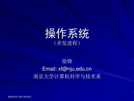 操作系统 （并发进程） 徐锋 Email: xf@nju.edu.cn 南京大学计算机科学与技术系 2018年9月18日3时52分.