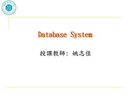 Database System 授課教師: 姚志佳.
