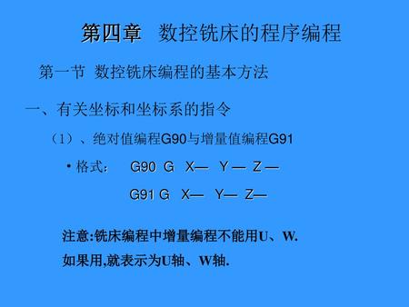 第四章 数控铣床的程序编程 第一节 数控铣床编程的基本方法 一、有关坐标和坐标系的指令 （1）、绝对值编程G90与增量值编程G91