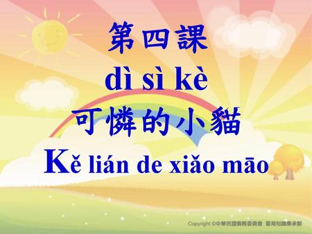 第四課 dì sì kè 可憐的小貓 Kě lián de xiǎo māo