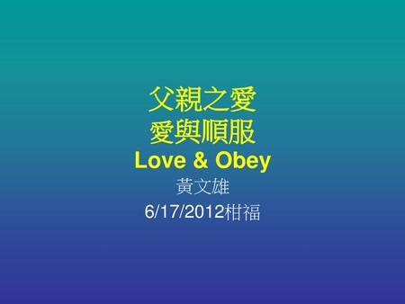 父親之愛 愛與順服 Love & Obey 黃文雄 6/17/2012柑福.