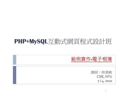 PHP+MySQL互動式網頁程式設計班 範例實作-電子相簿 講師：林業峻 CSIE, NTU 7 / 4, 2010.