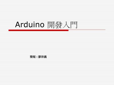 Arduino 開發入門 簡報 : 廖崇義.