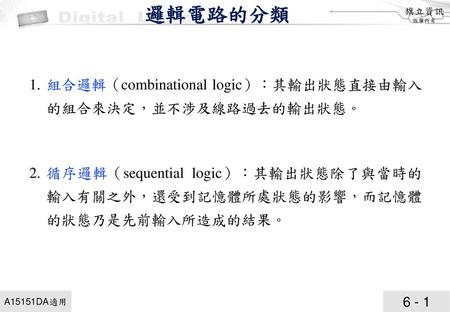 邏輯電路的分類 1. 組合邏輯（combinational logic）：其輸出狀態直接由輸入的組合來決定，並不涉及線路過去的輸出狀態。