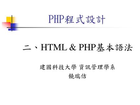 PHP程式設計 二、HTML & PHP基本語法 建國科技大學 資訊管理學系 饒瑞佶.