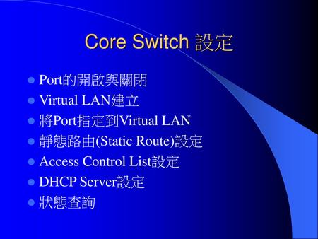 Core Switch 設定 Port的開啟與關閉 Virtual LAN建立 將Port指定到Virtual LAN
