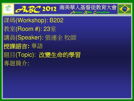 ABC 2012 課碼(Workshop): B202 教室(Room #): 23室 講員(Speaker): 張連全 牧師