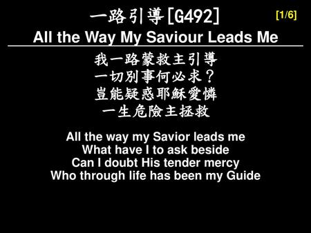 All the Way My Saviour Leads Me Who through life has been my Guide
