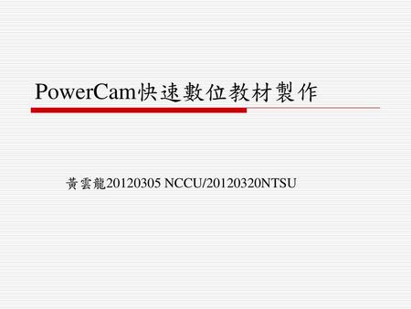 PowerCam快速數位教材製作 黃雲龍20120305 NCCU/20120320NTSU.