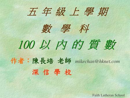 五 年 級 上 學 期 數 學 科 100 以 內 的 質 數 作者：陳長培 老師 mikechan@hknet.com 深 信 學 校.