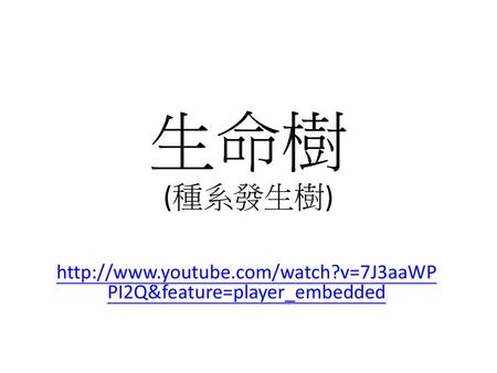 生命樹 (種系發生樹) http://www.youtube.com/watch?v=7J3aaWPPI2Q&feature=player_embedded.